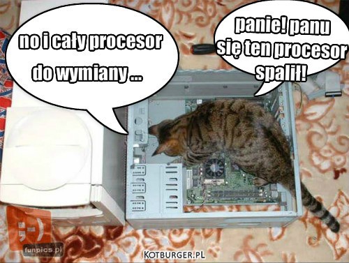 Procesor  – panie! panu 
się ten procesor
spalił! 