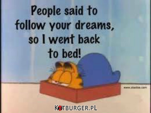 Mówili, że mam podążać za marzeniami...., więc wróciłem do łóżka. –  